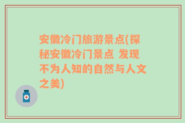 安徽冷門旅游景點(diǎn)(探秘安徽冷門景點(diǎn) 發(fā)現(xiàn)不為人知的自然與人文之美)