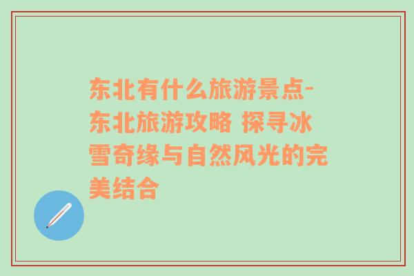 東北有什么旅游景點(diǎn)-東北旅游攻略 探尋冰雪奇緣與自然風(fēng)光的完美結(jié)合