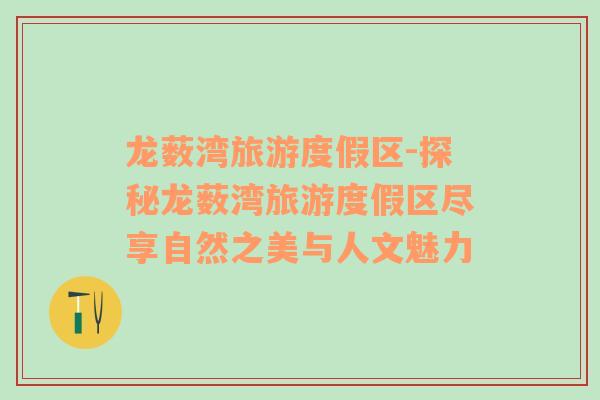 龍藪灣旅游度假區(qū)-探秘龍藪灣旅游度假區(qū)盡享自然之美與人文魅力