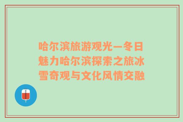 哈爾濱旅游觀光—冬日魅力哈爾濱探索之旅冰雪奇觀與文化風情交融
