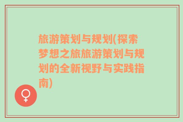 旅游策劃與規(guī)劃(探索夢想之旅旅游策劃與規(guī)劃的全新視野與實踐指南)