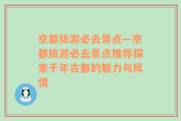 京都旅游必去景點—京都旅游必去景點推薦探索千年古都的魅力與風(fēng)情