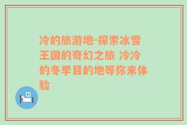 冷的旅游地-探索冰雪王國的奇幻之旅 冷冷的冬季目的地等你來體驗(yàn)