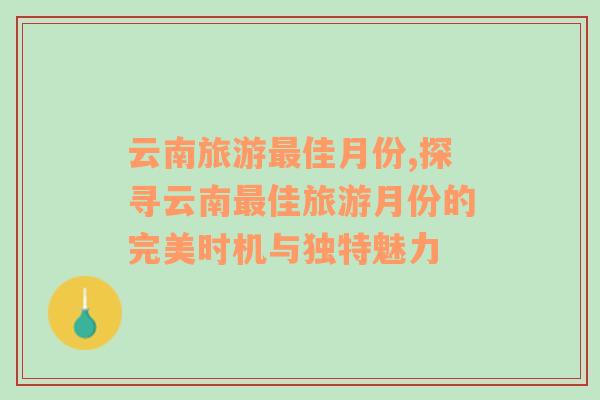 云南旅游最佳月份,探尋云南最佳旅游月份的完美時(shí)機(jī)與獨(dú)特魅力