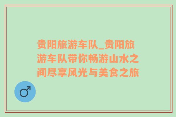貴陽旅游車隊_貴陽旅游車隊帶你暢游山水之間盡享風(fēng)光與美食之旅
