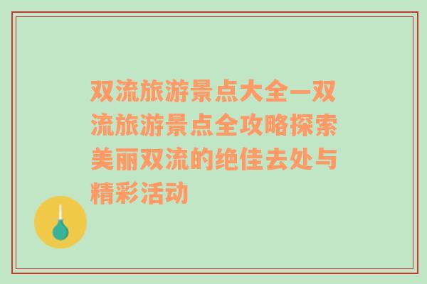 雙流旅游景點大全—雙流旅游景點全攻略探索美麗雙流的絕佳去處與精彩活動
