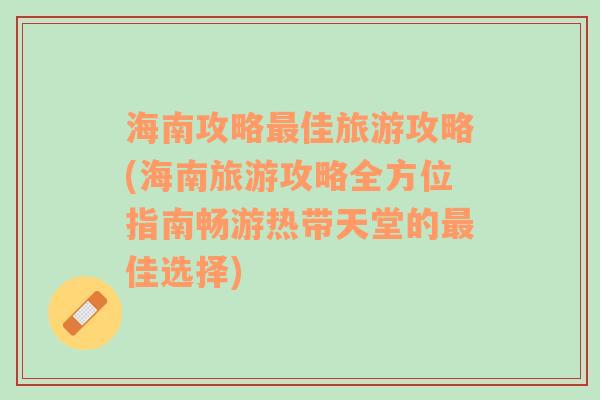 海南攻略最佳旅游攻略(海南旅游攻略全方位指南暢游熱帶天堂的最佳選擇)