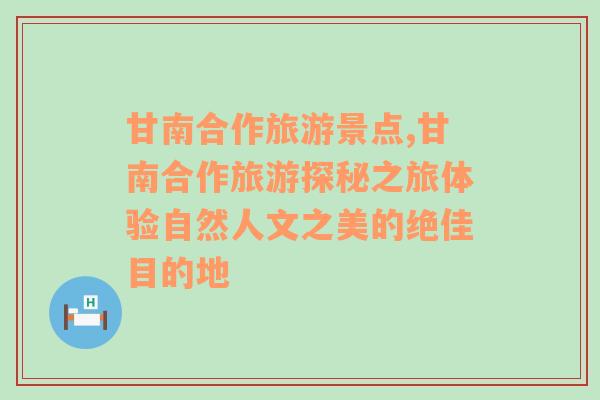 甘南合作旅游景點,甘南合作旅游探秘之旅體驗自然人文之美的絕佳目的地
