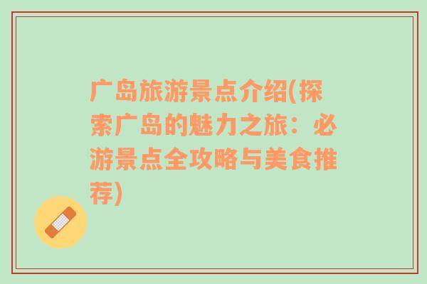廣島旅游景點(diǎn)介紹(探索廣島的魅力之旅：必游景點(diǎn)全攻略與美食推薦)