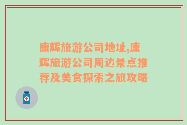 康輝旅游公司地址,康輝旅游公司周邊景點(diǎn)推薦及美食探索之旅攻略