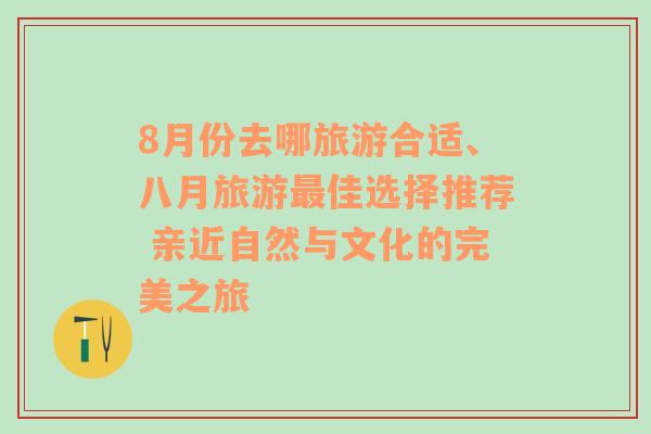 8月份去哪旅游合適、八月旅游最佳選擇推薦 親近自然與文化的完美之旅