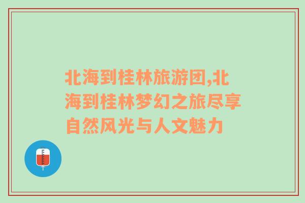 北海到桂林旅游團,北海到桂林夢幻之旅盡享自然風(fēng)光與人文魅力