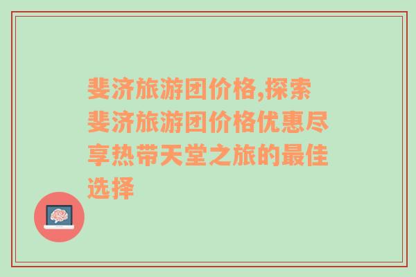 斐濟旅游團價格,探索斐濟旅游團價格優(yōu)惠盡享熱帶天堂之旅的最佳選擇