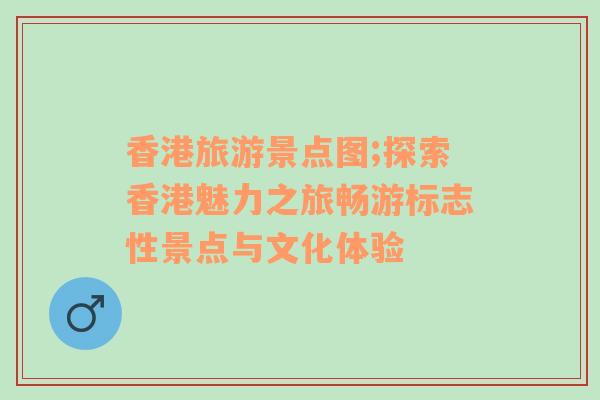 香港旅游景點圖;探索香港魅力之旅暢游標(biāo)志性景點與文化體驗