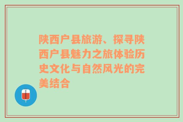 陜西戶(hù)縣旅游、探尋陜西戶(hù)縣魅力之旅體驗(yàn)歷史文化與自然風(fēng)光的完美結(jié)合