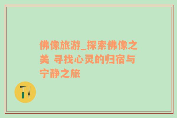 佛像旅游_探索佛像之美 尋找心靈的歸宿與寧靜之旅