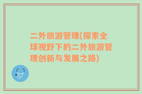 二外旅游管理(探索全球視野下的二外旅游管理創(chuàng)新與發(fā)展之路)