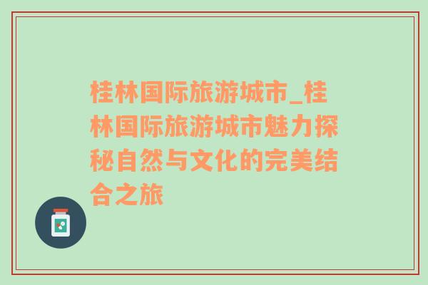 桂林國際旅游城市_桂林國際旅游城市魅力探秘自然與文化的完美結(jié)合之旅