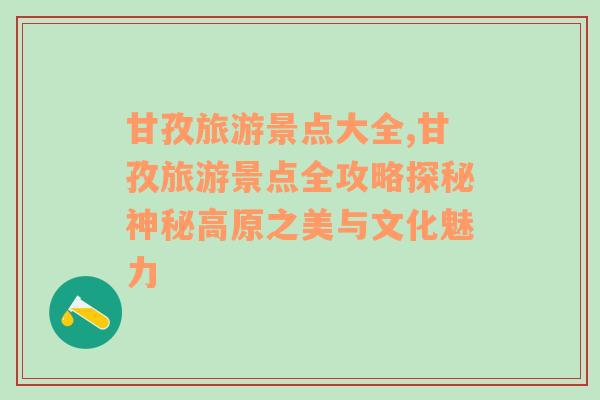 甘孜旅游景點大全,甘孜旅游景點全攻略探秘神秘高原之美與文化魅力