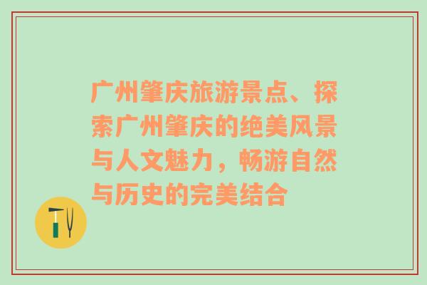 廣州肇慶旅游景點(diǎn)、探索廣州肇慶的絕美風(fēng)景與人文魅力，暢游自然與歷史的完美結(jié)合