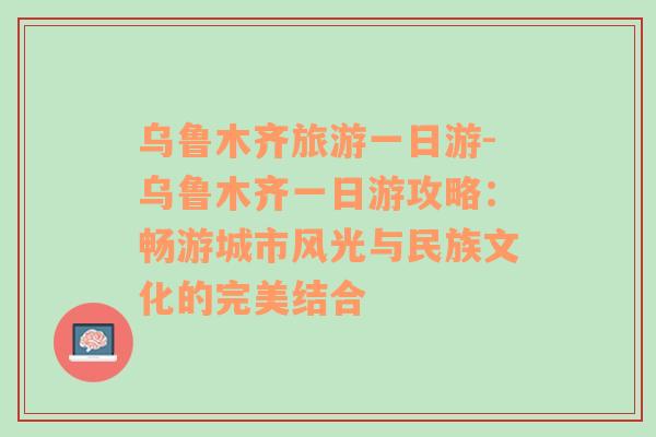 烏魯木齊旅游一日游-烏魯木齊一日游攻略：暢游城市風(fēng)光與民族文化的完美結(jié)合