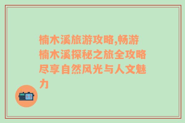 楠木溪旅游攻略,暢游楠木溪探秘之旅全攻略盡享自然風光與人文魅力