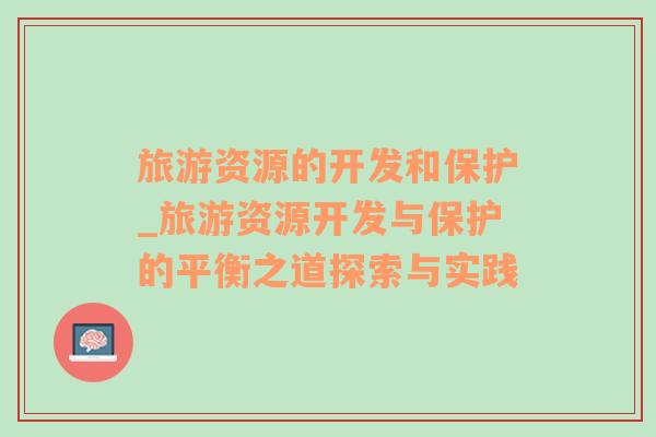 旅游資源的開發(fā)和保護(hù)_旅游資源開發(fā)與保護(hù)的平衡之道探索與實踐