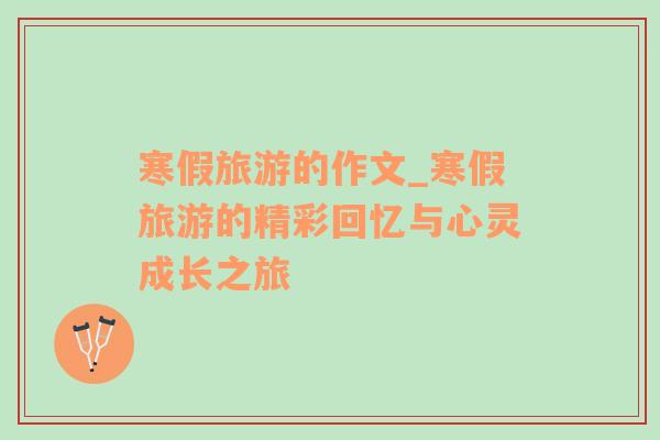 寒假旅游的作文_寒假旅游的精彩回憶與心靈成長(zhǎng)之旅