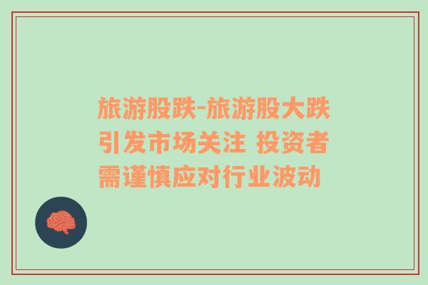 旅游股跌-旅游股大跌引發(fā)市場關(guān)注 投資者需謹(jǐn)慎應(yīng)對行業(yè)波動