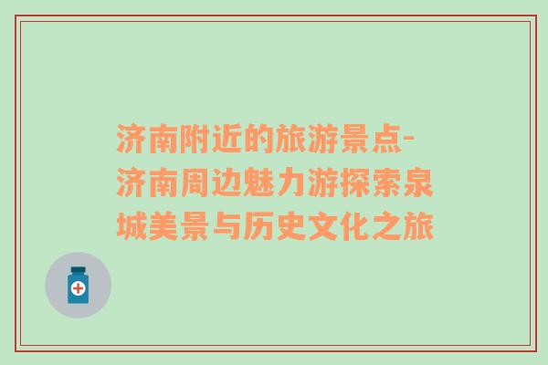 濟(jì)南附近的旅游景點-濟(jì)南周邊魅力游探索泉城美景與歷史文化之旅