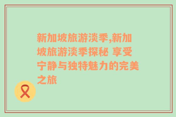 新加坡旅游淡季,新加坡旅游淡季探秘 享受寧靜與獨特魅力的完美之旅