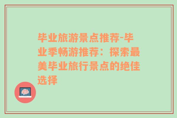 畢業(yè)旅游景點推薦-畢業(yè)季暢游推薦：探索最美畢業(yè)旅行景點的絕佳選擇