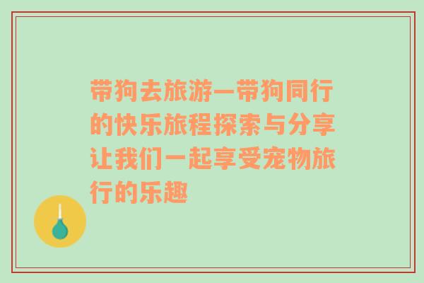 帶狗去旅游—帶狗同行的快樂旅程探索與分享讓我們一起享受寵物旅行的樂趣
