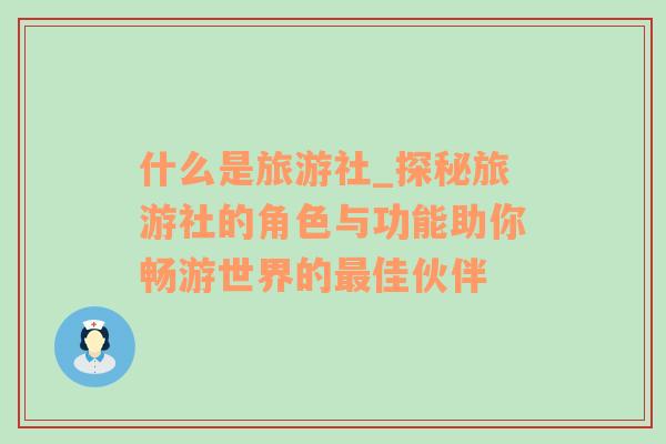 什么是旅游社_探秘旅游社的角色與功能助你暢游世界的最佳伙伴