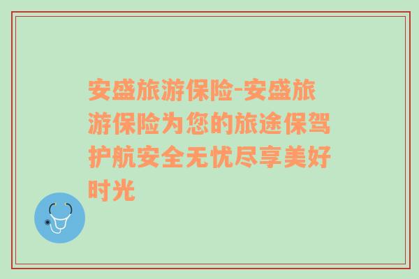 安盛旅游保險-安盛旅游保險為您的旅途保駕護航安全無憂盡享美好時光
