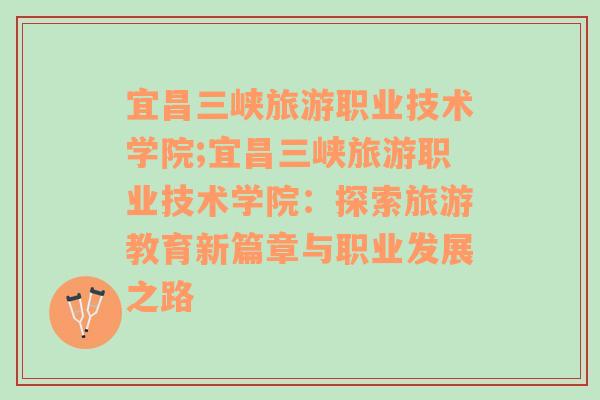 宜昌三峽旅游職業(yè)技術學院;宜昌三峽旅游職業(yè)技術學院：探索旅游教育新篇章與職業(yè)發(fā)展之路