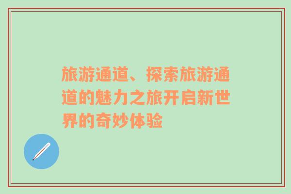 旅游通道、探索旅游通道的魅力之旅開啟新世界的奇妙體驗