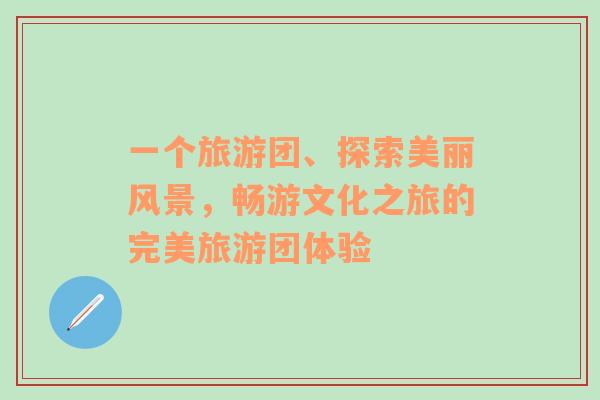 一個旅游團、探索美麗風(fēng)景，暢游文化之旅的完美旅游團體驗