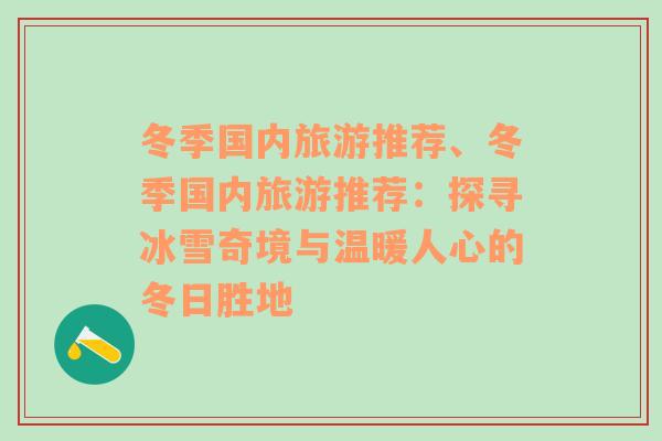 冬季國內(nèi)旅游推薦、冬季國內(nèi)旅游推薦：探尋冰雪奇境與溫暖人心的冬日勝地