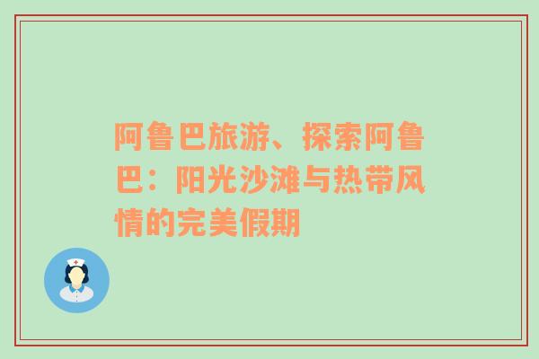 阿魯巴旅游、探索阿魯巴：陽光沙灘與熱帶風情的完美假期