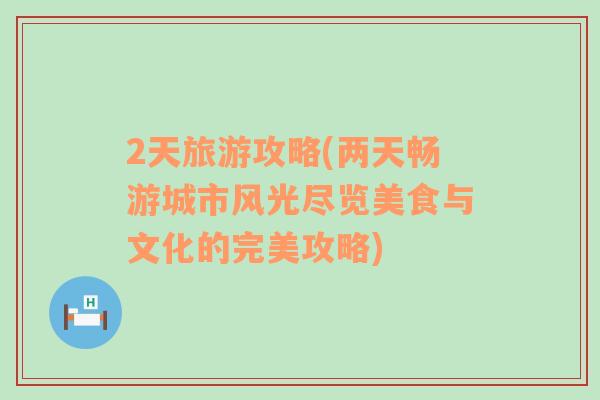 2天旅游攻略(兩天暢游城市風(fēng)光盡覽美食與文化的完美攻略)