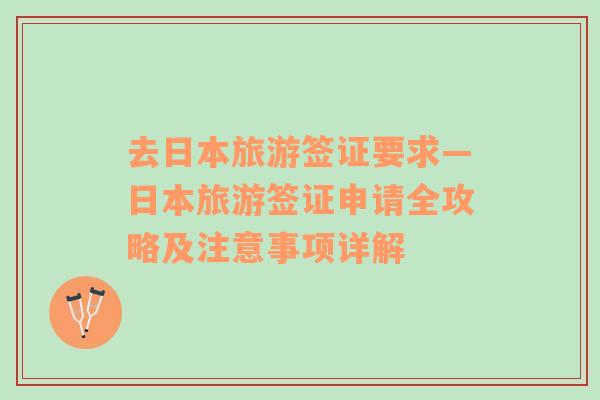 去日本旅游簽證要求—日本旅游簽證申請全攻略及注意事項詳解