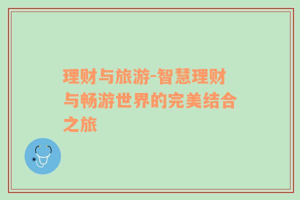 理財與旅游-智慧理財與暢游世界的完美結(jié)合之旅