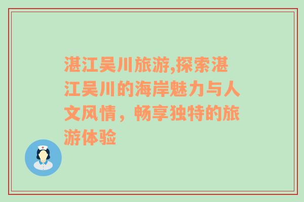 湛江吳川旅游,探索湛江吳川的海岸魅力與人文風情，暢享獨特的旅游體驗