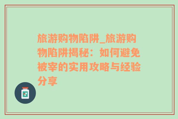 旅游購物陷阱_旅游購物陷阱揭秘：如何避免被宰的實(shí)用攻略與經(jīng)驗(yàn)分享
