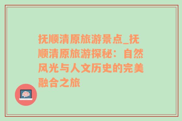 撫順清原旅游景點_撫順清原旅游探秘：自然風光與人文歷史的完美融合之旅