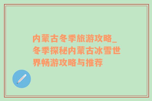 內(nèi)蒙古冬季旅游攻略_冬季探秘內(nèi)蒙古冰雪世界暢游攻略與推薦