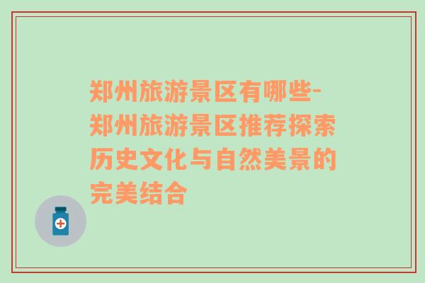 鄭州旅游景區(qū)有哪些-鄭州旅游景區(qū)推薦探索歷史文化與自然美景的完美結(jié)合