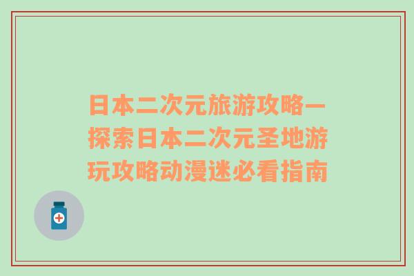 日本二次元旅游攻略—探索日本二次元圣地游玩攻略動(dòng)漫迷必看指南
