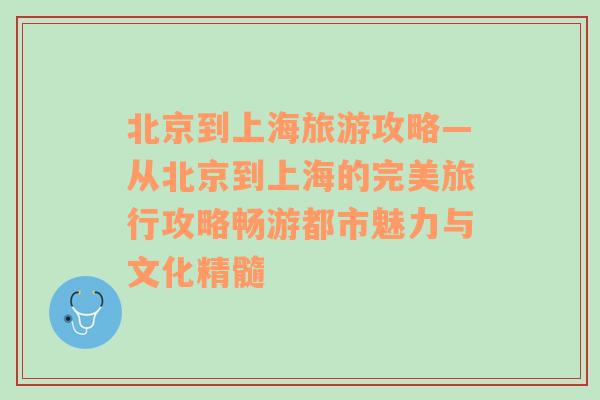 北京到上海旅游攻略—從北京到上海的完美旅行攻略暢游都市魅力與文化精髓